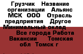 Грузчик › Название организации ­ Альянс-МСК, ООО › Отрасль предприятия ­ Другое › Минимальный оклад ­ 40 000 - Все города Работа » Вакансии   . Томская обл.,Томск г.